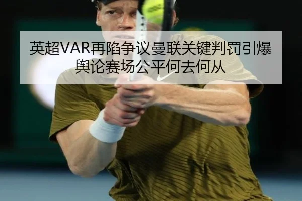 英超VAR再陷争议曼联关键判罚引爆舆论赛场公平何去何从