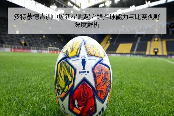 多特蒙德青训中场新星崛起之路控球能力与比赛视野深度解析