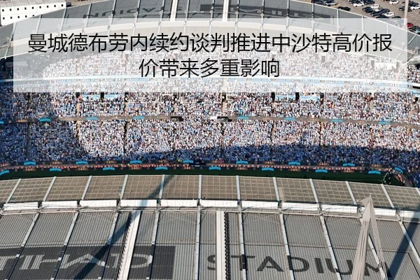 曼城德布劳内续约谈判推进中沙特高价报价带来多重影响