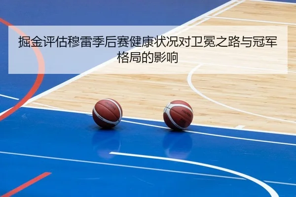 掘金评估穆雷季后赛健康状况对卫冕之路与冠军格局的影响