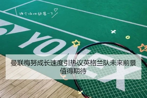 曼联梅努成长速度引热议英格兰队未来前景值得期待