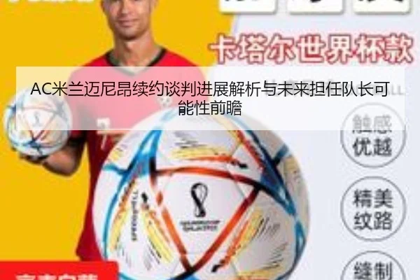 AC米兰迈尼昂续约谈判进展解析与未来担任队长可能性前瞻