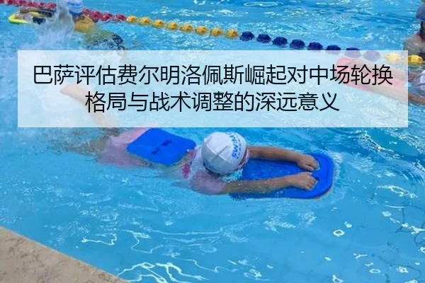 巴萨评估费尔明洛佩斯崛起对中场轮换格局与战术调整的深远意义