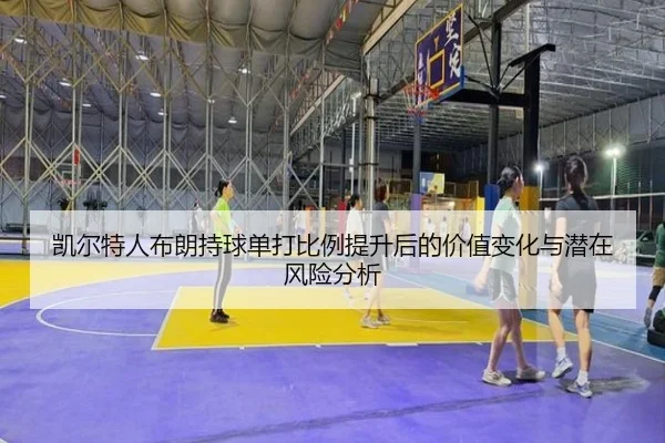 凯尔特人布朗持球单打比例提升后的价值变化与潜在风险分析