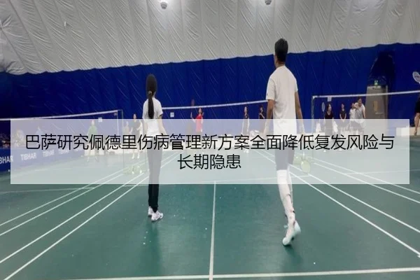 巴萨研究佩德里伤病管理新方案全面降低复发风险与长期隐患